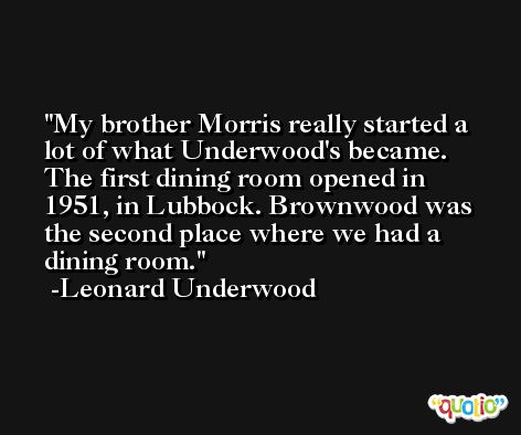 My brother Morris really started a lot of what Underwood's became. The first dining room opened in 1951, in Lubbock. Brownwood was the second place where we had a dining room. -Leonard Underwood