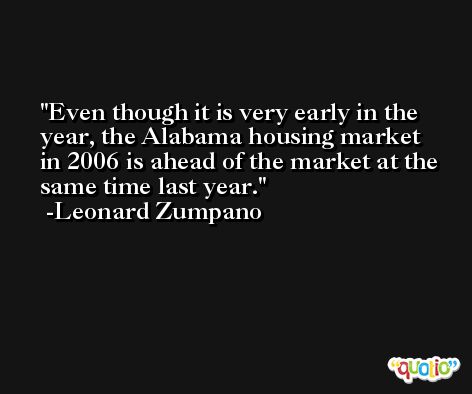 Even though it is very early in the year, the Alabama housing market in 2006 is ahead of the market at the same time last year. -Leonard Zumpano