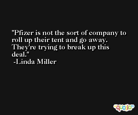 Pfizer is not the sort of company to roll up their tent and go away. They're trying to break up this deal. -Linda Miller
