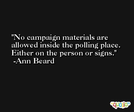 No campaign materials are allowed inside the polling place. Either on the person or signs. -Ann Beard