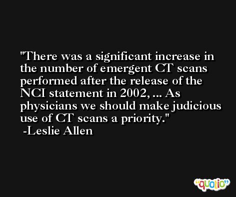 There was a significant increase in the number of emergent CT scans performed after the release of the NCI statement in 2002, ... As physicians we should make judicious use of CT scans a priority. -Leslie Allen