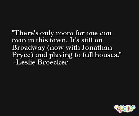 There's only room for one con man in this town. It's still on Broadway (now with Jonathan Pryce) and playing to full houses. -Leslie Broecker