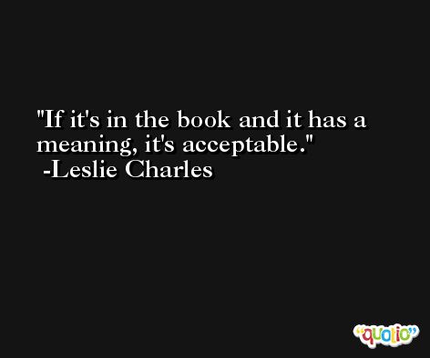 If it's in the book and it has a meaning, it's acceptable. -Leslie Charles