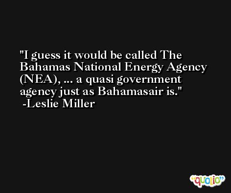 I guess it would be called The Bahamas National Energy Agency (NEA), ... a quasi government agency just as Bahamasair is. -Leslie Miller
