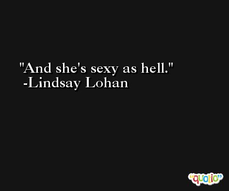 And she's sexy as hell. -Lindsay Lohan