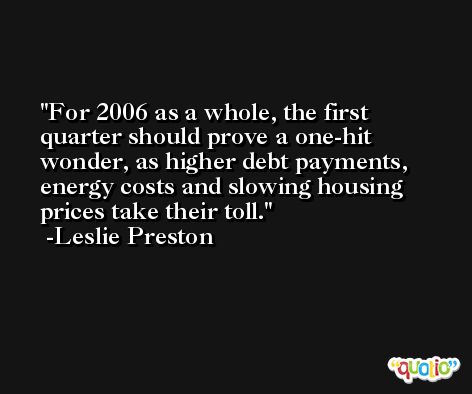 For 2006 as a whole, the first quarter should prove a one-hit wonder, as higher debt payments, energy costs and slowing housing prices take their toll. -Leslie Preston