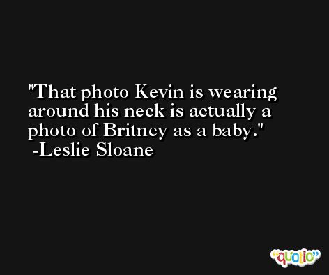 That photo Kevin is wearing around his neck is actually a photo of Britney as a baby. -Leslie Sloane