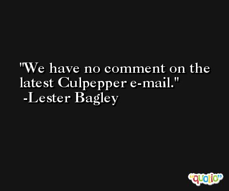 We have no comment on the latest Culpepper e-mail. -Lester Bagley