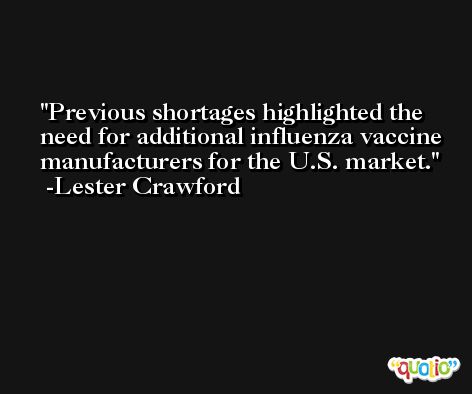 Previous shortages highlighted the need for additional influenza vaccine manufacturers for the U.S. market. -Lester Crawford