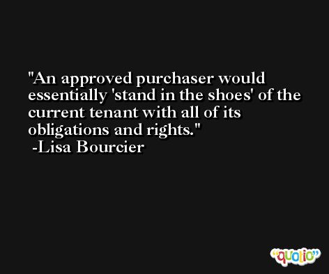 An approved purchaser would essentially 'stand in the shoes' of the current tenant with all of its obligations and rights. -Lisa Bourcier