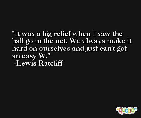 It was a big relief when I saw the ball go in the net. We always make it hard on ourselves and just can't get an easy W. -Lewis Ratcliff