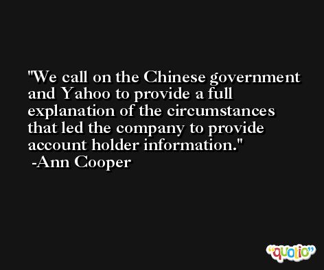 We call on the Chinese government and Yahoo to provide a full explanation of the circumstances that led the company to provide account holder information. -Ann Cooper