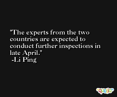 The experts from the two countries are expected to conduct further inspections in late April. -Li Ping