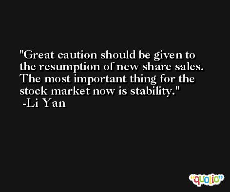 Great caution should be given to the resumption of new share sales. The most important thing for the stock market now is stability. -Li Yan