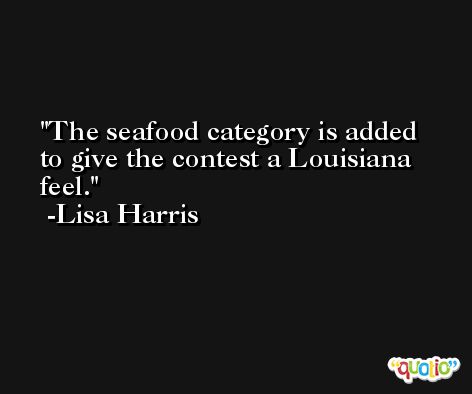 The seafood category is added to give the contest a Louisiana feel. -Lisa Harris