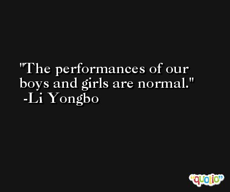 The performances of our boys and girls are normal. -Li Yongbo