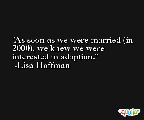 As soon as we were married (in 2000), we knew we were interested in adoption. -Lisa Hoffman