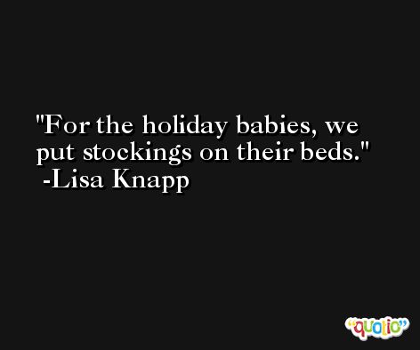 For the holiday babies, we put stockings on their beds. -Lisa Knapp