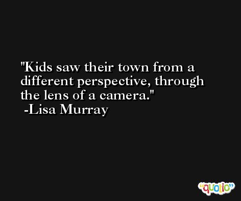 Kids saw their town from a different perspective, through the lens of a camera. -Lisa Murray