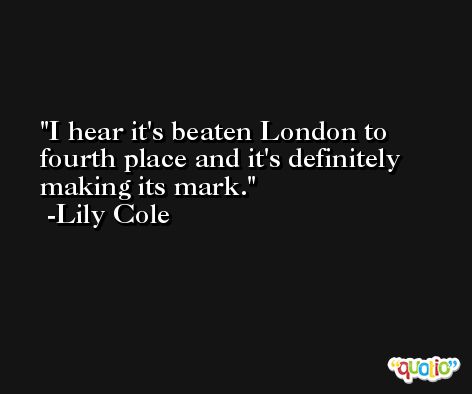 I hear it's beaten London to fourth place and it's definitely making its mark. -Lily Cole