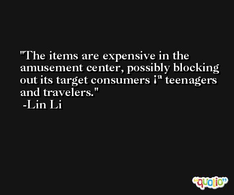 The items are expensive in the amusement center, possibly blocking out its target consumers ¡ª teenagers and travelers. -Lin Li