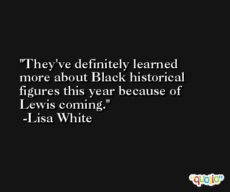 They've definitely learned more about Black historical figures this year because of Lewis coming. -Lisa White