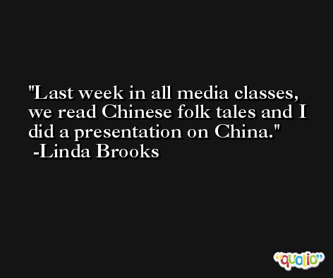 Last week in all media classes, we read Chinese folk tales and I did a presentation on China. -Linda Brooks