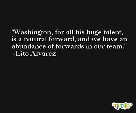 Washington, for all his huge talent, is a natural forward, and we have an abundance of forwards in our team. -Lito Alvarez