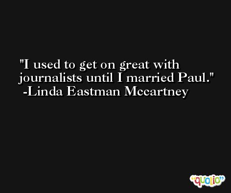 I used to get on great with journalists until I married Paul. -Linda Eastman Mccartney