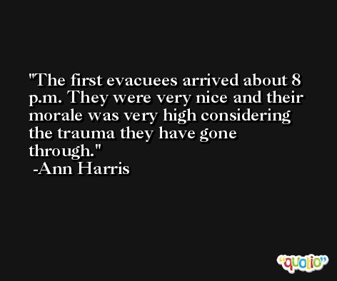 The first evacuees arrived about 8 p.m. They were very nice and their morale was very high considering the trauma they have gone through. -Ann Harris