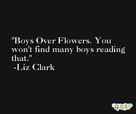 Boys Over Flowers. You won't find many boys reading that. -Liz Clark