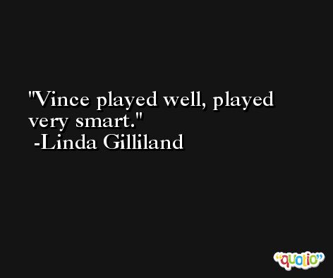 Vince played well, played very smart. -Linda Gilliland