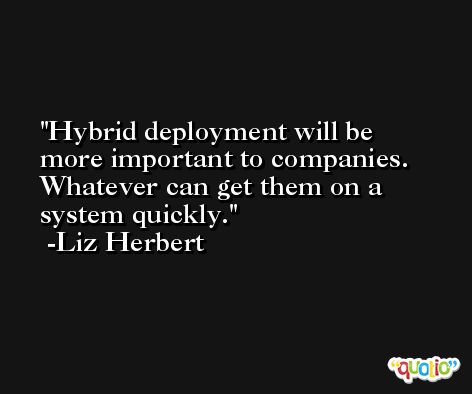 Hybrid deployment will be more important to companies. Whatever can get them on a system quickly. -Liz Herbert