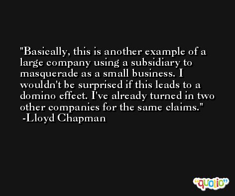 Basically, this is another example of a large company using a subsidiary to masquerade as a small business. I wouldn't be surprised if this leads to a domino effect. I've already turned in two other companies for the same claims. -Lloyd Chapman