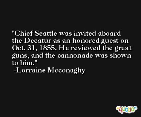 Chief Seattle was invited aboard the Decatur as an honored guest on Oct. 31, 1855. He reviewed the great guns, and the cannonade was shown to him. -Lorraine Mcconaghy