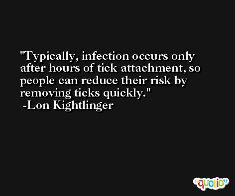 Typically, infection occurs only after hours of tick attachment, so people can reduce their risk by removing ticks quickly. -Lon Kightlinger