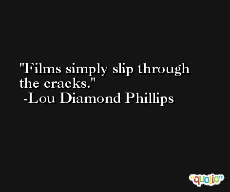 Films simply slip through the cracks. -Lou Diamond Phillips