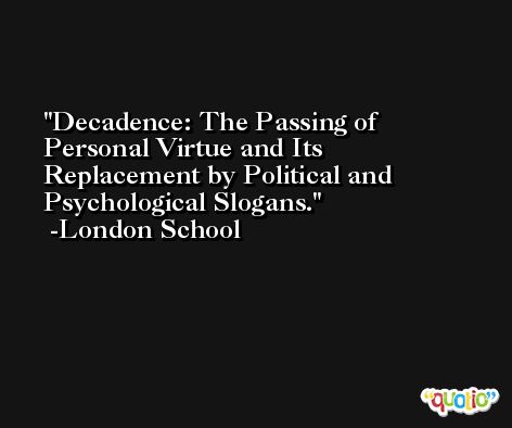 Decadence: The Passing of Personal Virtue and Its Replacement by Political and Psychological Slogans. -London School