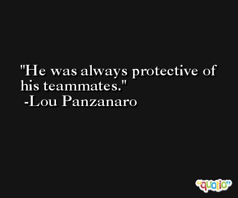 He was always protective of his teammates. -Lou Panzanaro