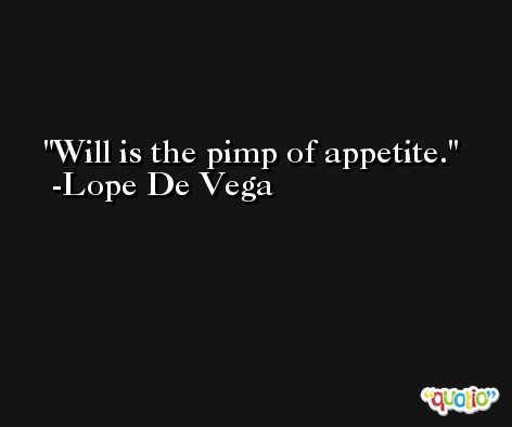 Will is the pimp of appetite. -Lope De Vega
