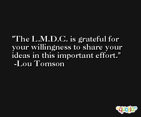 The L.M.D.C. is grateful for your willingness to share your ideas in this important effort. -Lou Tomson