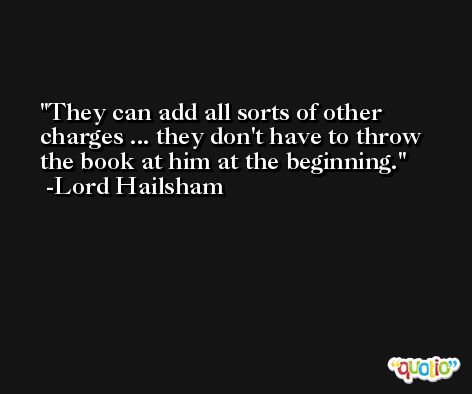 They can add all sorts of other charges ... they don't have to throw the book at him at the beginning. -Lord Hailsham