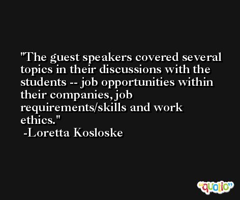 The guest speakers covered several topics in their discussions with the students -- job opportunities within their companies, job requirements/skills and work ethics. -Loretta Kosloske