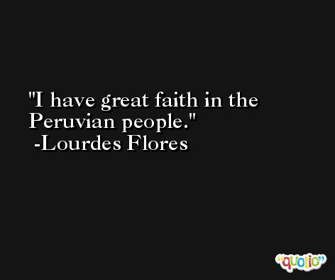 I have great faith in the Peruvian people. -Lourdes Flores