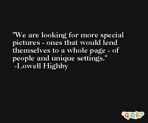 We are looking for more special pictures - ones that would lend themselves to a whole page - of people and unique settings. -Lowell Highby