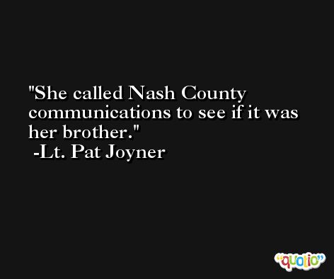 She called Nash County communications to see if it was her brother. -Lt. Pat Joyner