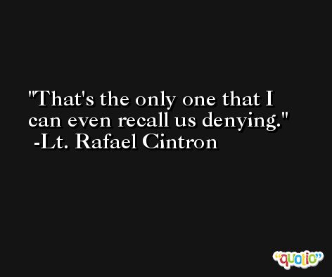 That's the only one that I can even recall us denying. -Lt. Rafael Cintron