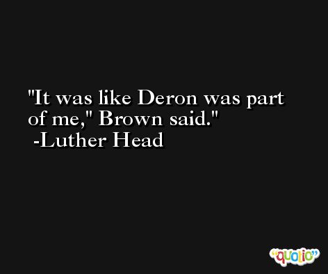 It was like Deron was part of me,'' Brown said. -Luther Head
