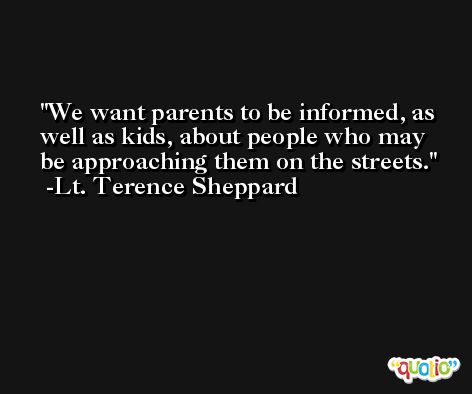 We want parents to be informed, as well as kids, about people who may be approaching them on the streets. -Lt. Terence Sheppard