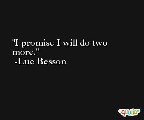 I promise I will do two more. -Luc Besson